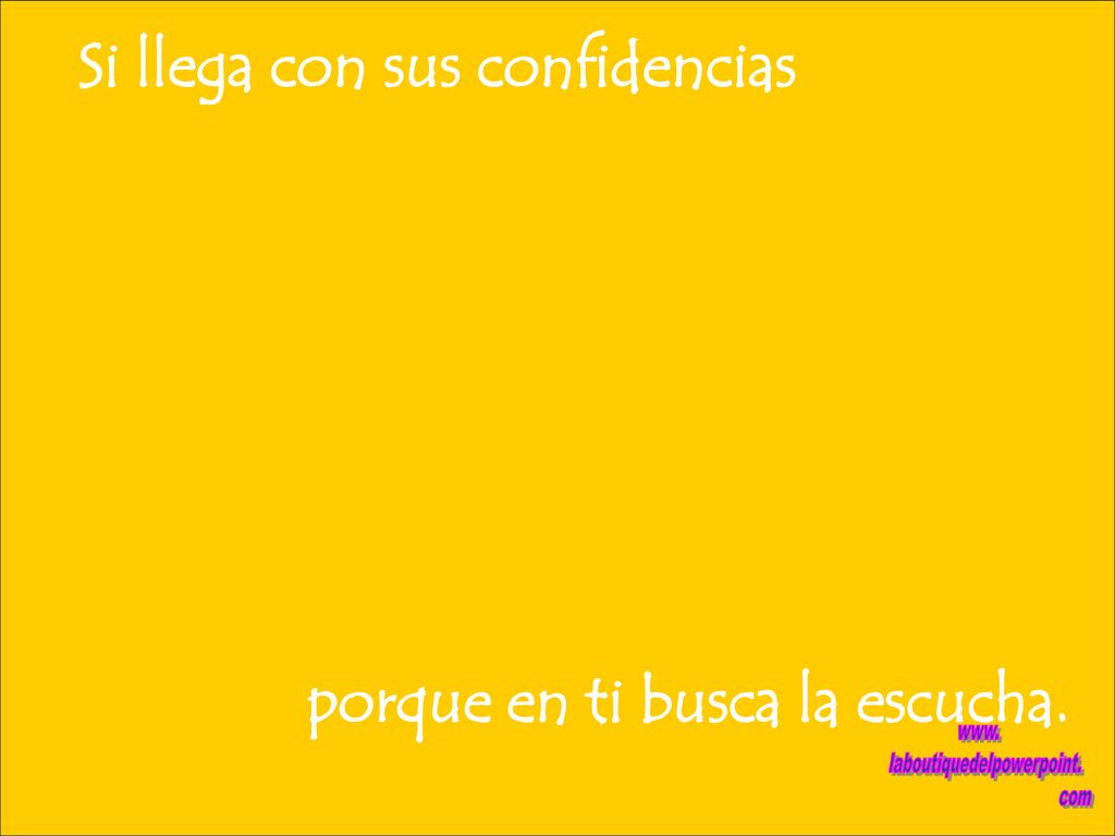 Si llega con sus confidencias porque en ti busca la escucha.