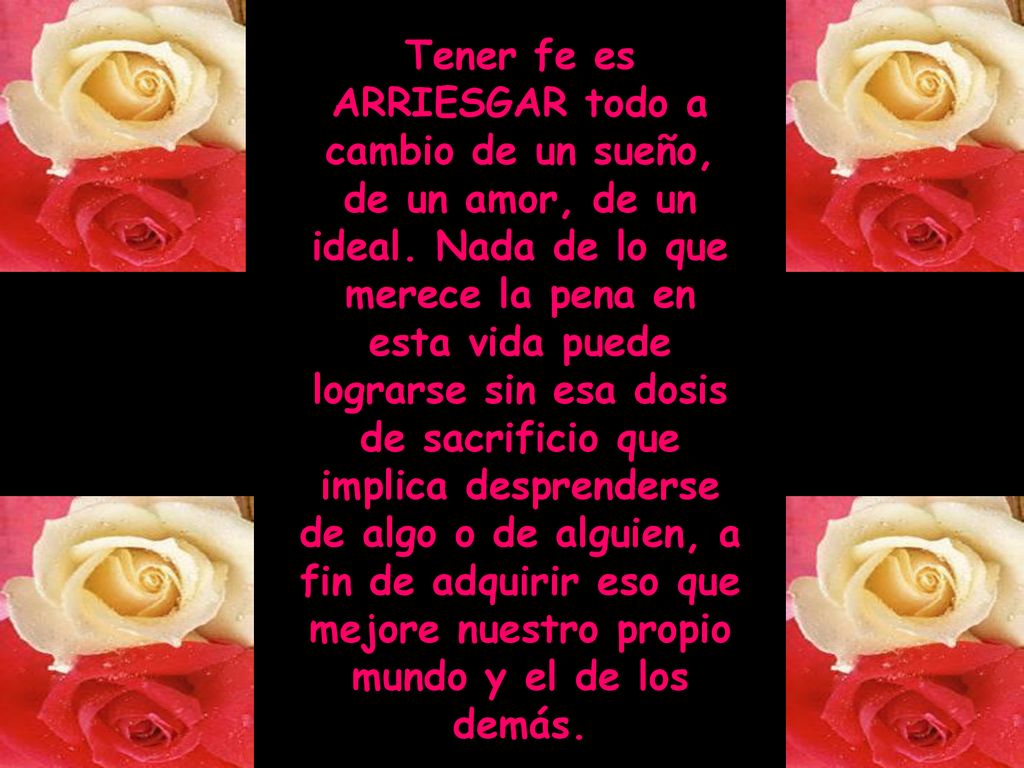 Tener fe es ARRIESGAR todo a cambio de un sueño, de un amor, de un ideal.