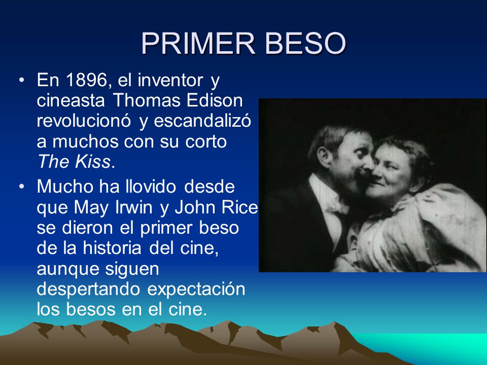 PRIMER BESO En 1896, el inventor y cineasta Thomas Edison revolucionó y escandalizó a muchos con su corto The Kiss.