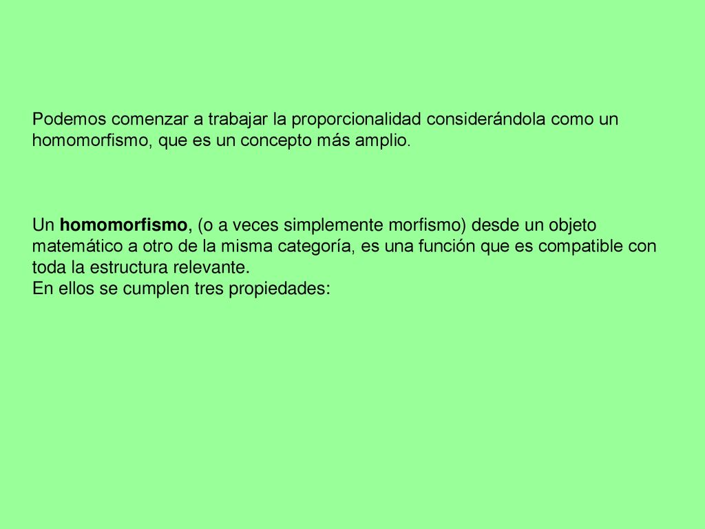 Podemos comenzar a trabajar la proporcionalidad considerándola como un homomorfismo, que es un concepto más amplio.