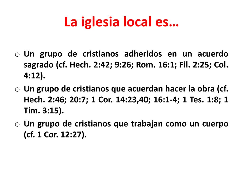 La iglesia local es… Un grupo de cristianos adheridos en un acuerdo sagrado (cf. Hech. 2:42; 9:26; Rom. 16:1; Fil. 2:25; Col. 4:12).