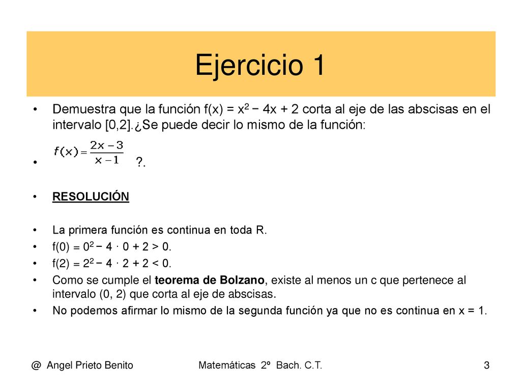 Ejercicio 1 Demuestra que la función f(x) = x2 − 4x + 2 corta al eje de las abscisas en el intervalo [0,2].¿Se puede decir lo mismo de la función: