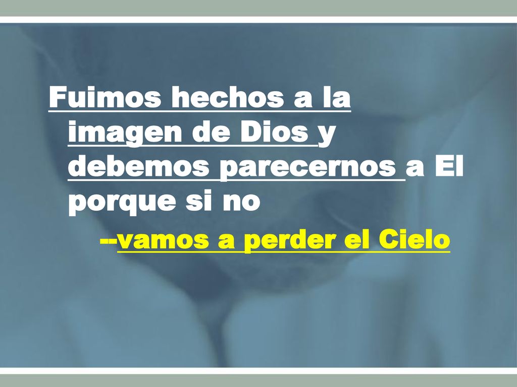 Fuimos hechos a la imagen de Dios y debemos parecernos a El porque si no