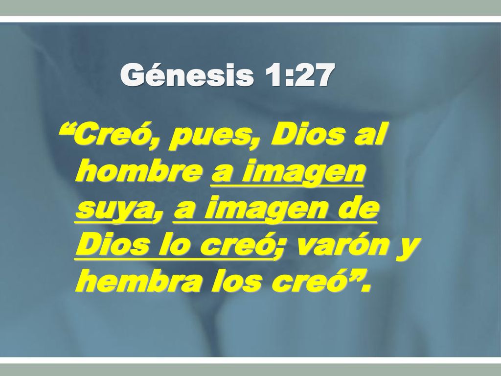 Génesis 1:27 Creó, pues, Dios al hombre a imagen suya, a imagen de Dios lo creó; varón y hembra los creó .