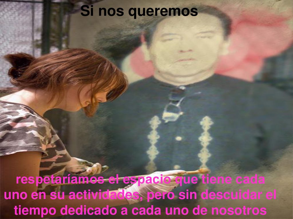 Si nos queremos respetaríamos el espacio que tiene cada uno en su actividades, pero sin descuidar el tiempo dedicado a cada uno de nosotros.
