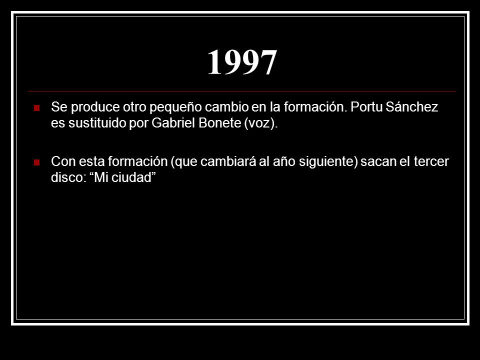 1997 Se produce otro pequeño cambio en la formación. Portu Sánchez es sustituido por Gabriel Bonete (voz).
