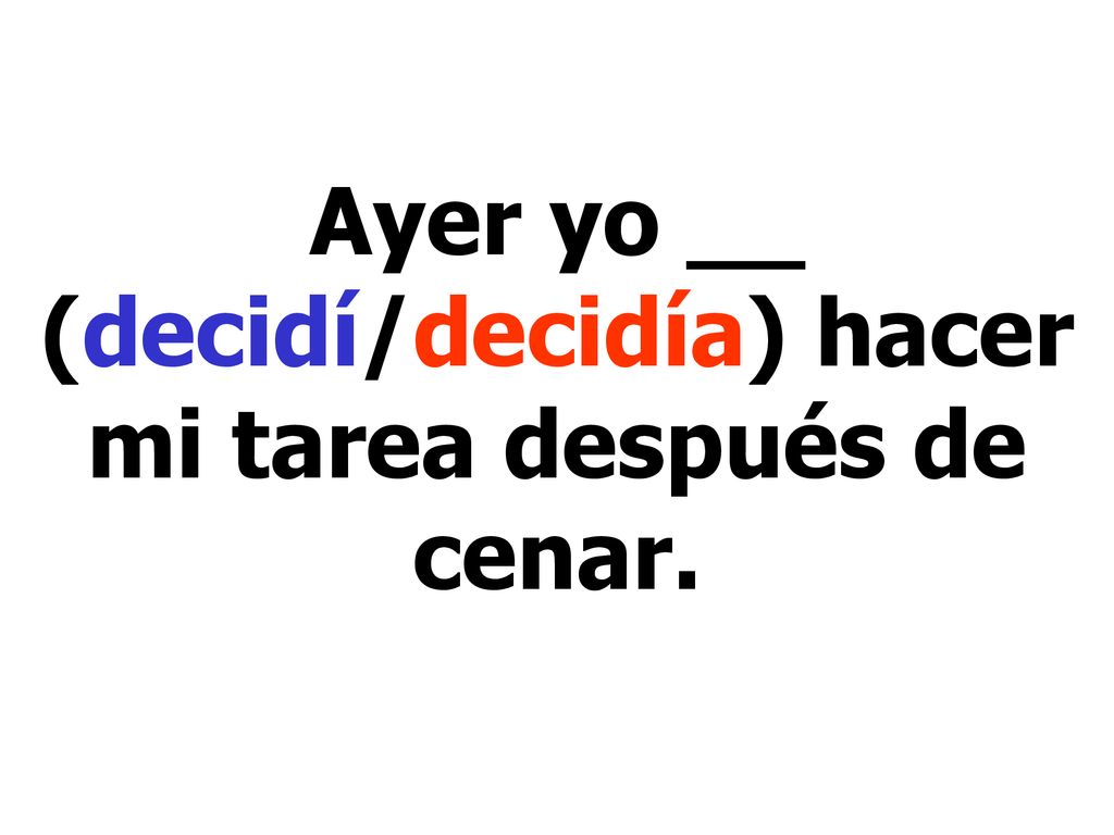 Ayer yo __ (decidí/decidía) hacer mi tarea después de cenar.