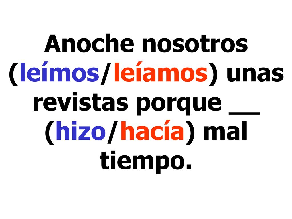 Anoche nosotros (leímos/leíamos) unas revistas porque __ (hizo/hacía) mal tiempo.