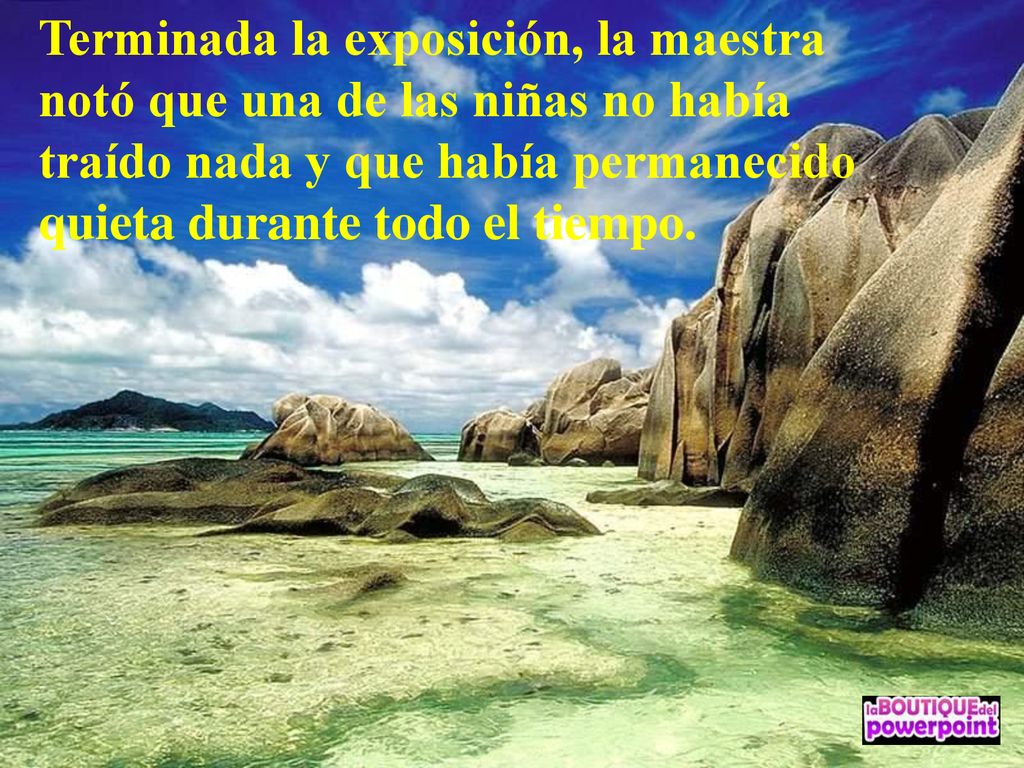 Terminada la exposición, la maestra notó que una de las niñas no había traído nada y que había permanecido quieta durante todo el tiempo.