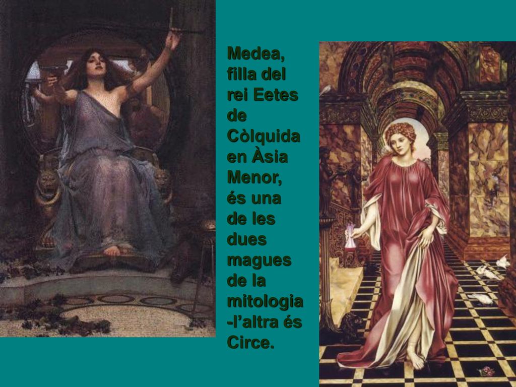 Medea, filla del rei Eetes de Còlquida en Àsia Menor, és una de les dues magues de la mitologia-l’altra és Circe.