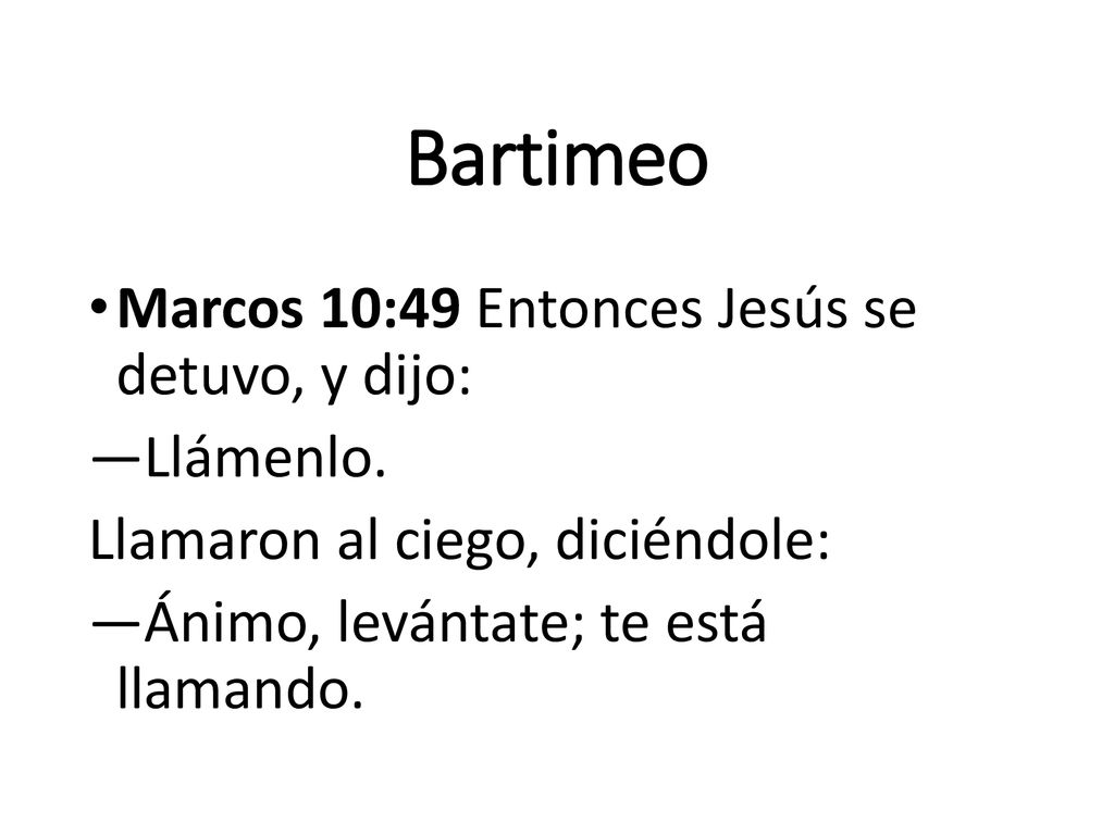 Bartimeo Marcos 10:49 Entonces Jesús se detuvo, y dijo: —Llámenlo.