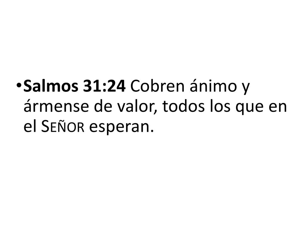 Salmos 31:24 Cobren ánimo y ármense de valor, todos los que en el Señor esperan.