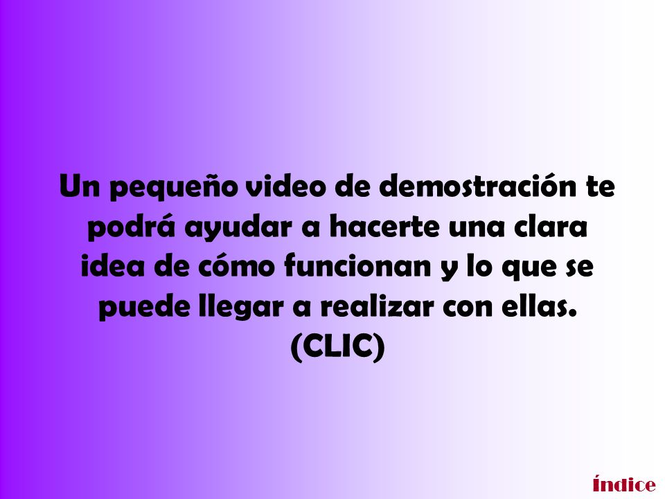Un pequeño video de demostración te podrá ayudar a hacerte una clara idea de cómo funcionan y lo que se puede llegar a realizar con ellas. (CLIC)