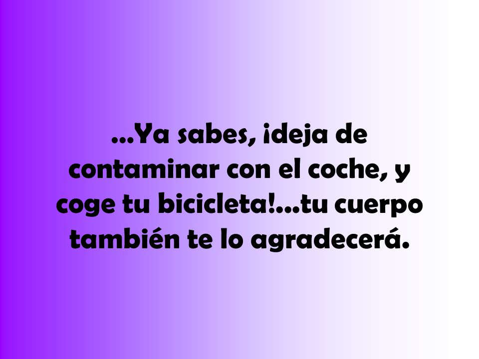 …Ya sabes, ¡deja de contaminar con el coche, y coge tu bicicleta