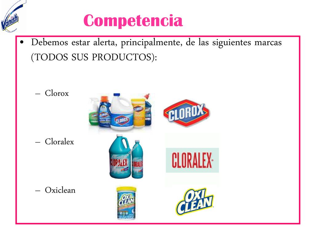 Competencia Debemos estar alerta, principalmente, de las siguientes marcas (TODOS SUS PRODUCTOS): Clorox.