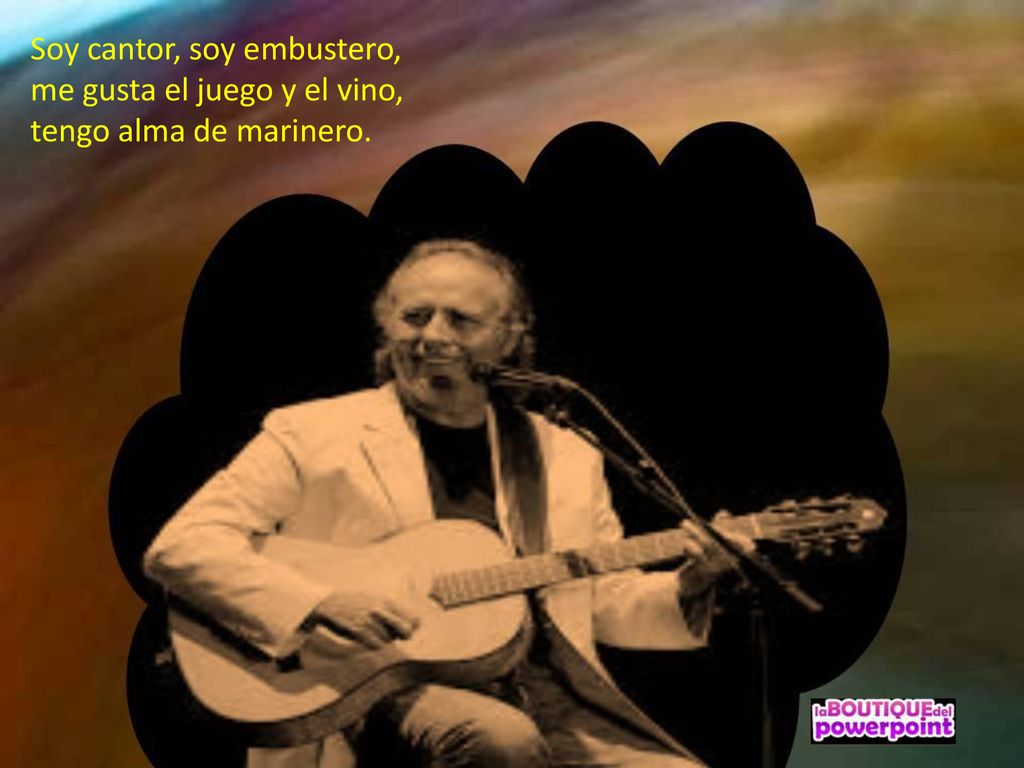 Soy cantor, soy embustero, me gusta el juego y el vino, tengo alma de marinero.
