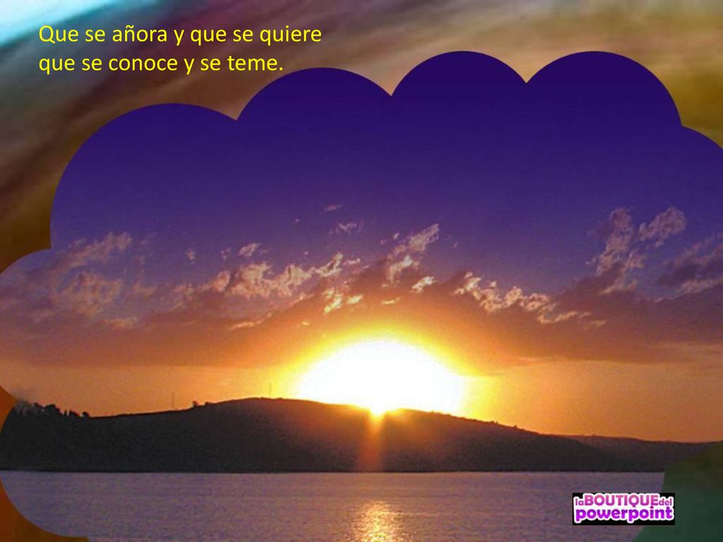 Que se añora y que se quiere que se conoce y se teme.