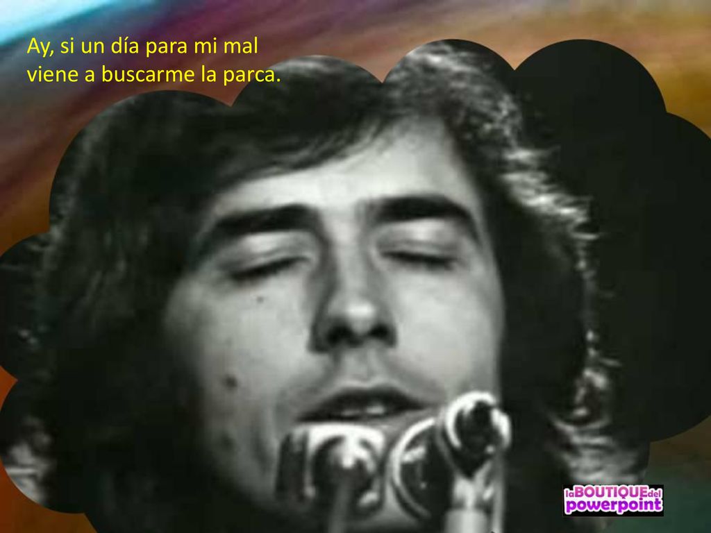 Ay, si un día para mi mal viene a buscarme la parca.