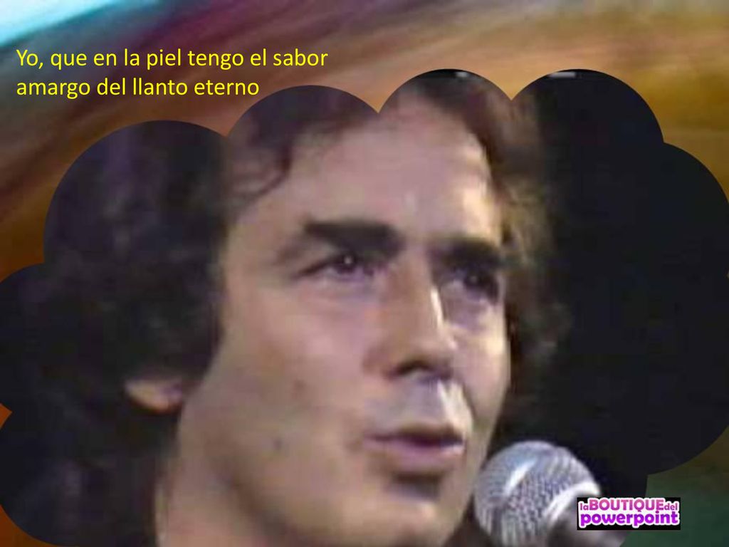 Yo, que en la piel tengo el sabor amargo del llanto eterno