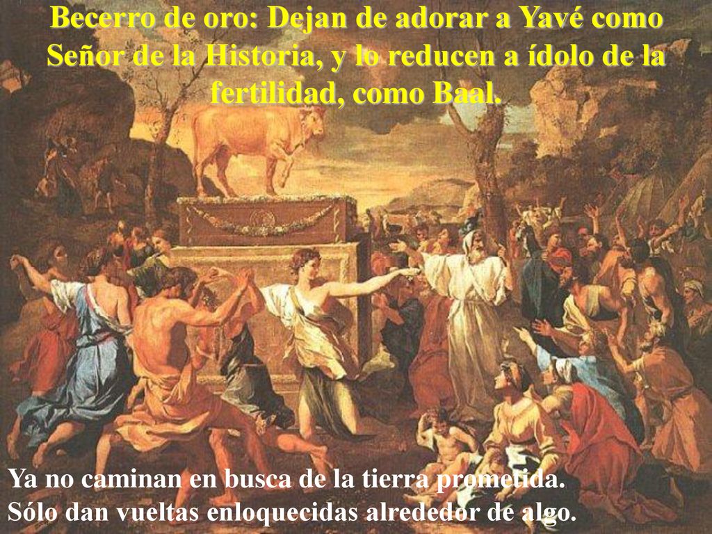 Becerro de oro: Dejan de adorar a Yavé como Señor de la Historia, y lo reducen a ídolo de la fertilidad, como Baal.