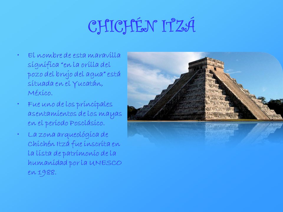 CHICHÉN ITZÁ El nombre de esta maravilla significa en la orilla del pozo del brujo del agua está situada en el Yucatán, México.