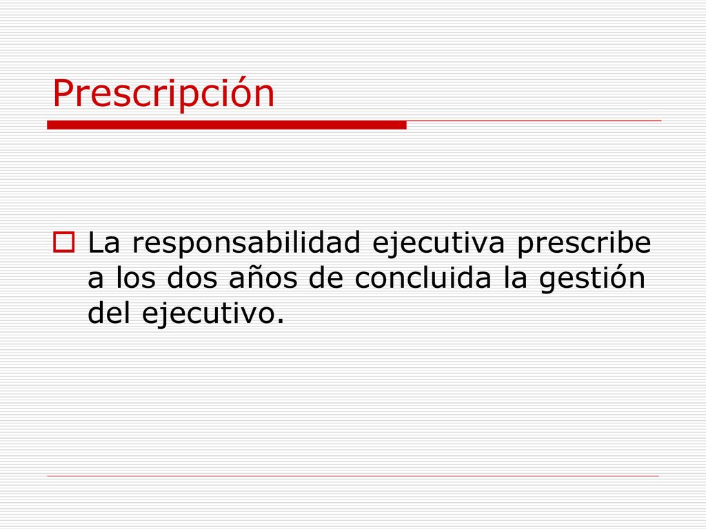 Prescripción La responsabilidad ejecutiva prescribe a los dos años de concluida la gestión del ejecutivo.