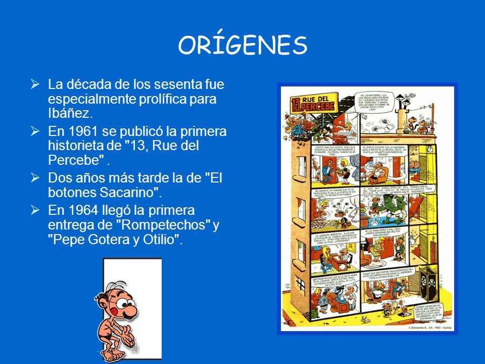 ORÍGENES La década de los sesenta fue especialmente prolífica para Ibáñez. En 1961 se publicó la primera historieta de 13, Rue del Percebe .