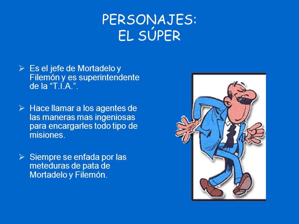 PERSONAJES: EL SÚPER Es el jefe de Mortadelo y Filemón y es superintendente de la T.I.A. .