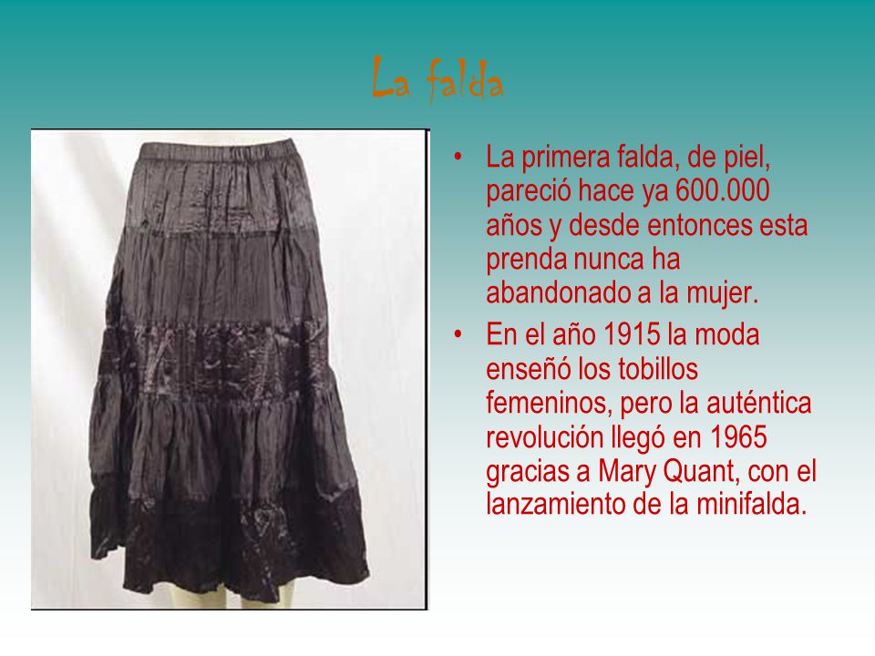 La falda La primera falda, de piel, pareció hace ya años y desde entonces esta prenda nunca ha abandonado a la mujer.