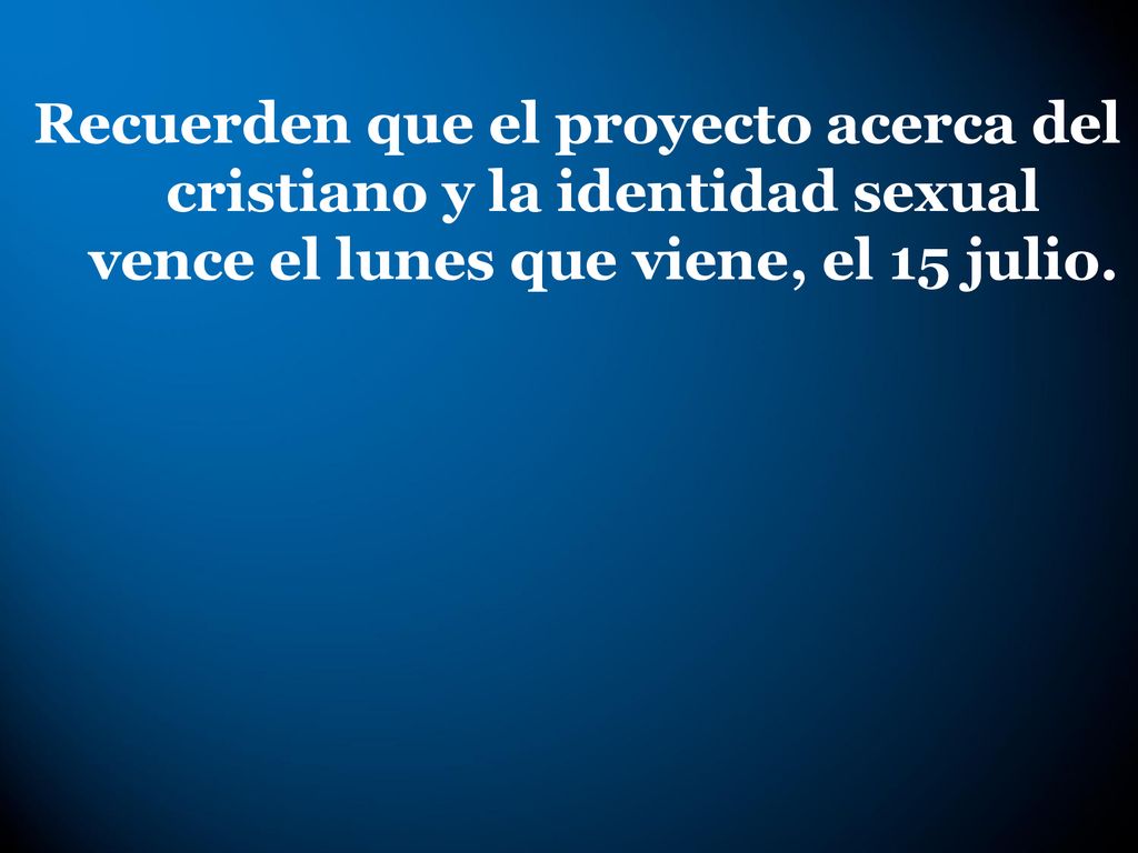 Recuerden que el proyecto acerca del cristiano y la identidad sexual vence el lunes que viene, el 15 julio.