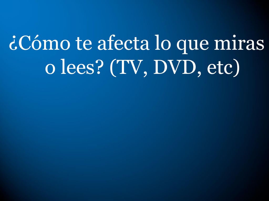 ¿Cómo te afecta lo que miras o lees (TV, DVD, etc)