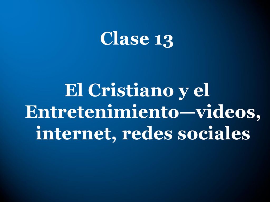 Clase 13 El Cristiano y el Entretenimiento—videos, internet, redes sociales