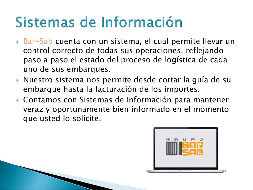 Bar-Sab cuenta con un sistema, el cual permite llevar un control correcto de todas sus operaciones, reflejando paso a paso el estado del proceso de logística de cada uno de sus embarques.