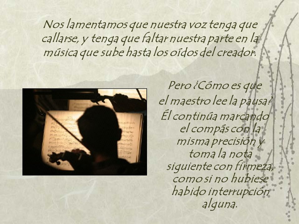 Nos lamentamos que nuestra voz tenga que callarse, y tenga que faltar nuestra parte en la música que sube hasta los oídos del creador.