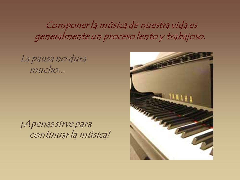 Componer la música de nuestra vida es generalmente un proceso lento y trabajoso.