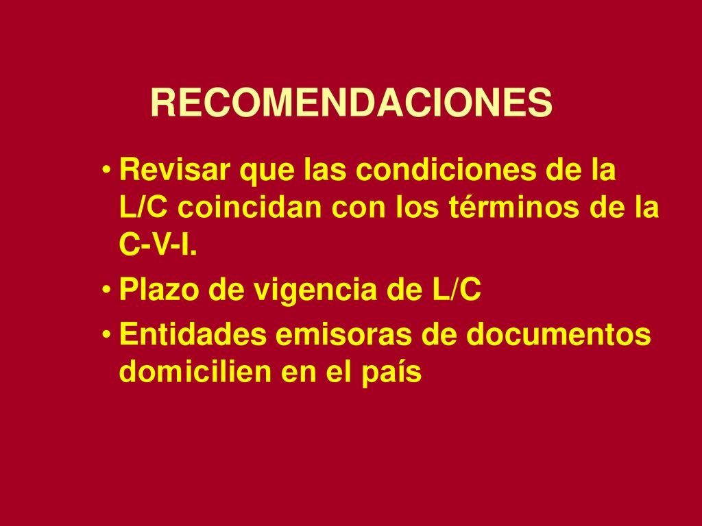 RECOMENDACIONES Revisar que las condiciones de la L/C coincidan con los términos de la C-V-I. Plazo de vigencia de L/C.
