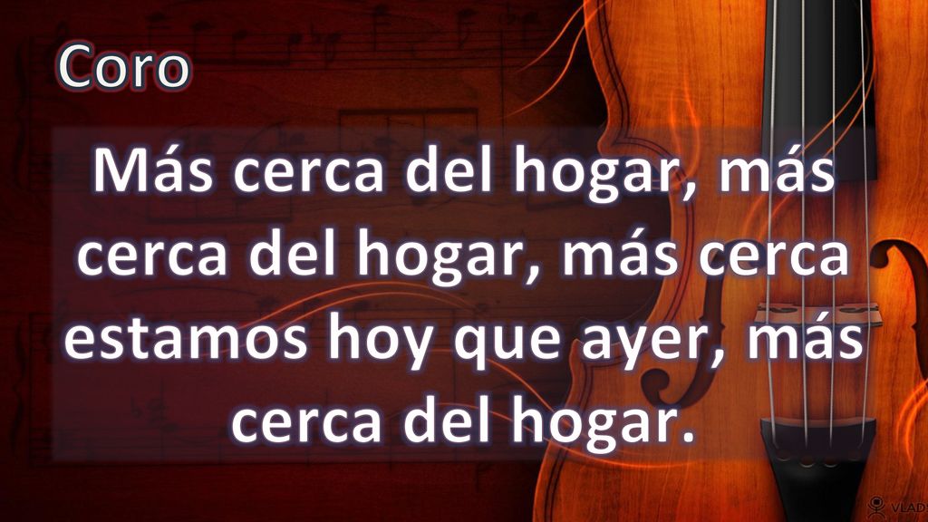 Coro Más cerca del hogar, más cerca del hogar, más cerca estamos hoy que ayer, más cerca del hogar.