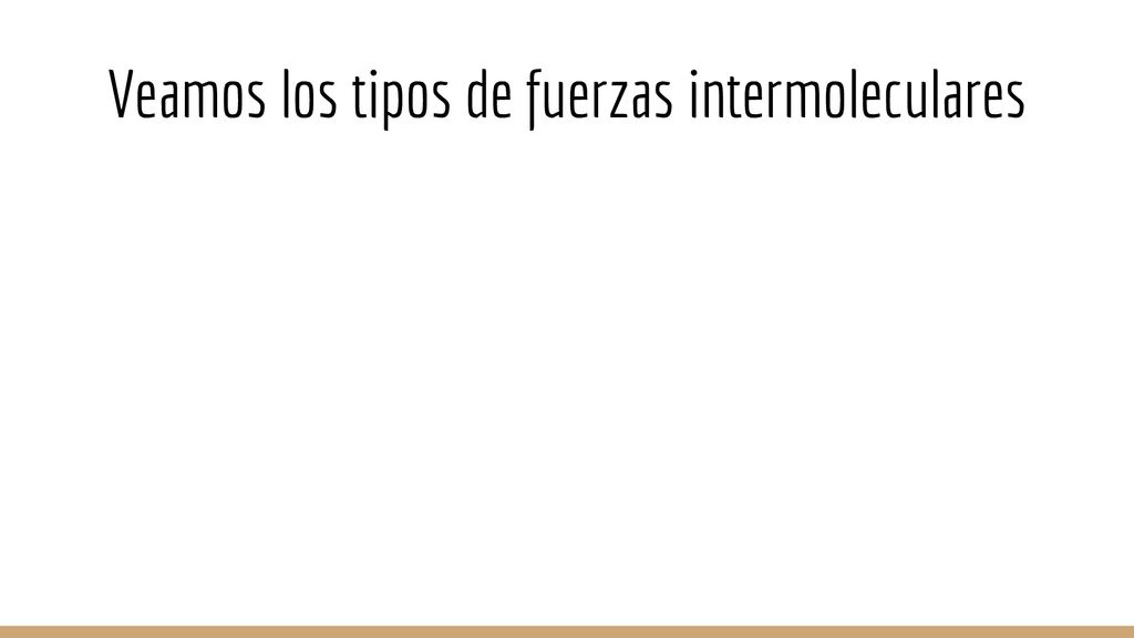 Veamos los tipos de fuerzas intermoleculares