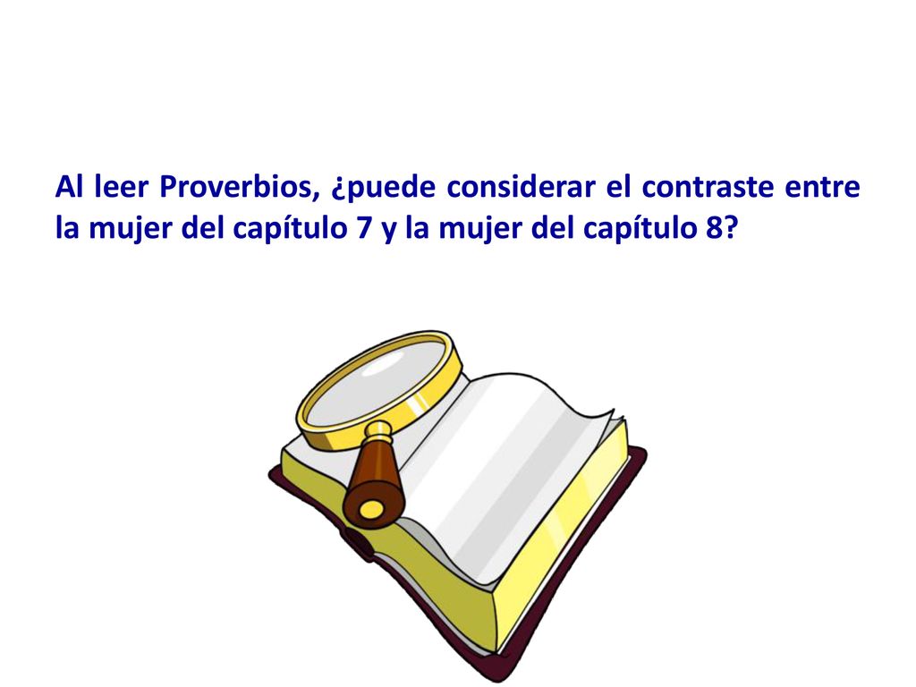 Al leer Proverbios, ¿puede considerar el contraste entre la mujer del capítulo 7 y la mujer del capítulo 8