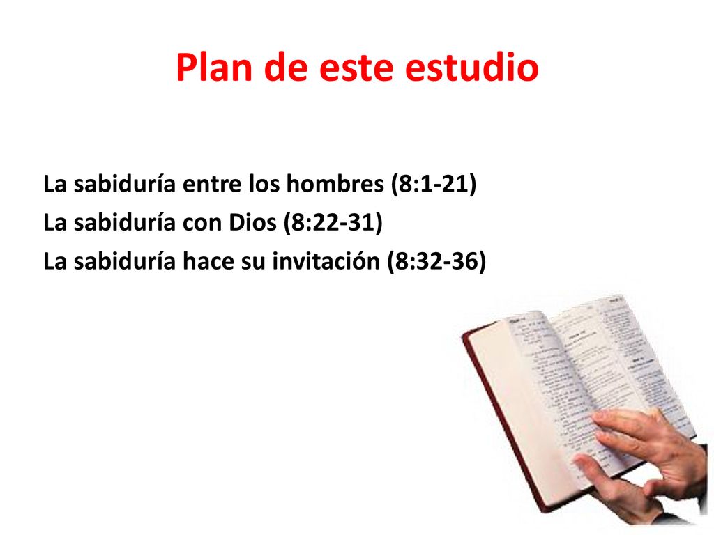 Plan de este estudio La sabiduría entre los hombres (8:1-21) La sabiduría con Dios (8:22-31) La sabiduría hace su invitación (8:32-36)