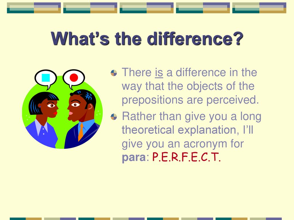 What’s the difference There is a difference in the way that the objects of the prepositions are perceived.