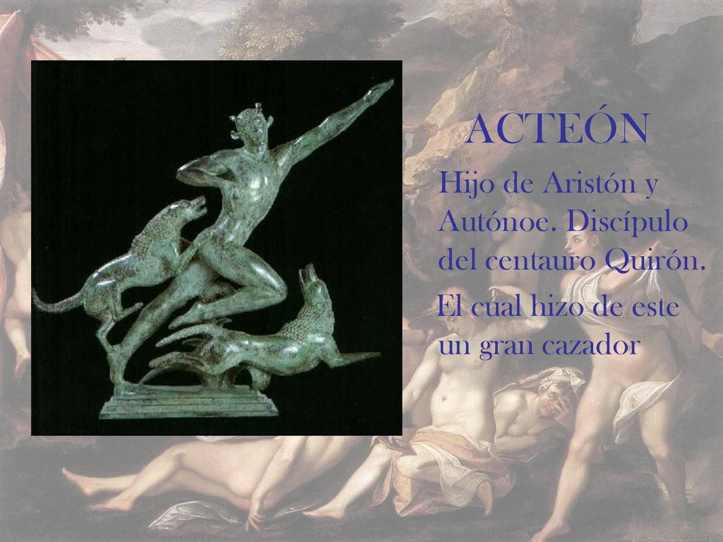 ACTEÓN Hijo de Aristón y Autónoe. Discípulo del centauro Quirón.