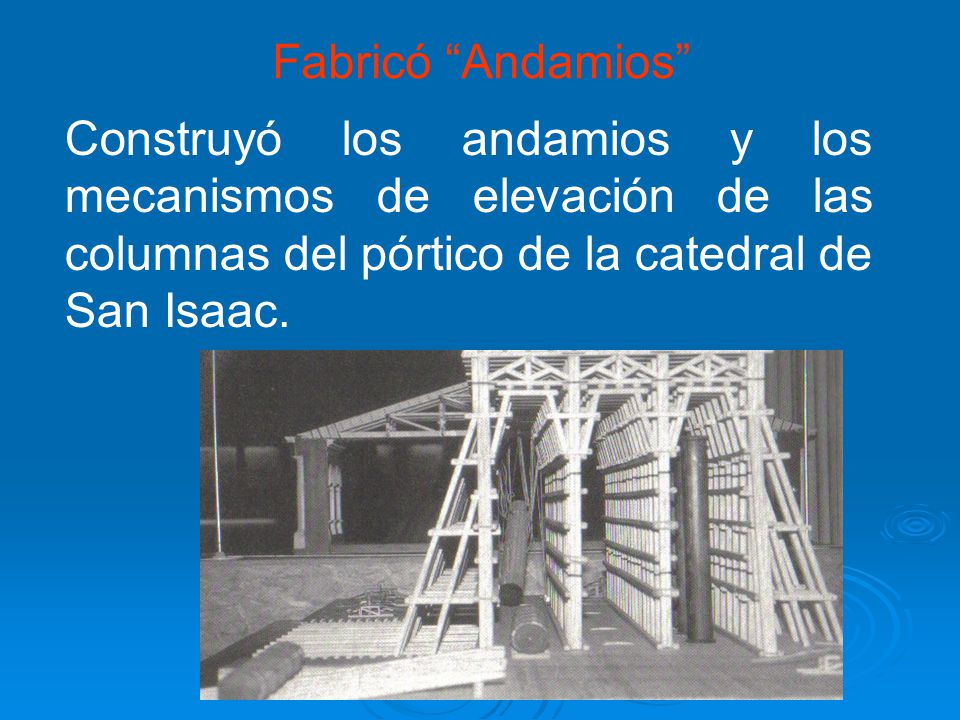 Fabricó Andamios Construyó los andamios y los mecanismos de elevación de las columnas del pórtico de la catedral de San Isaac.