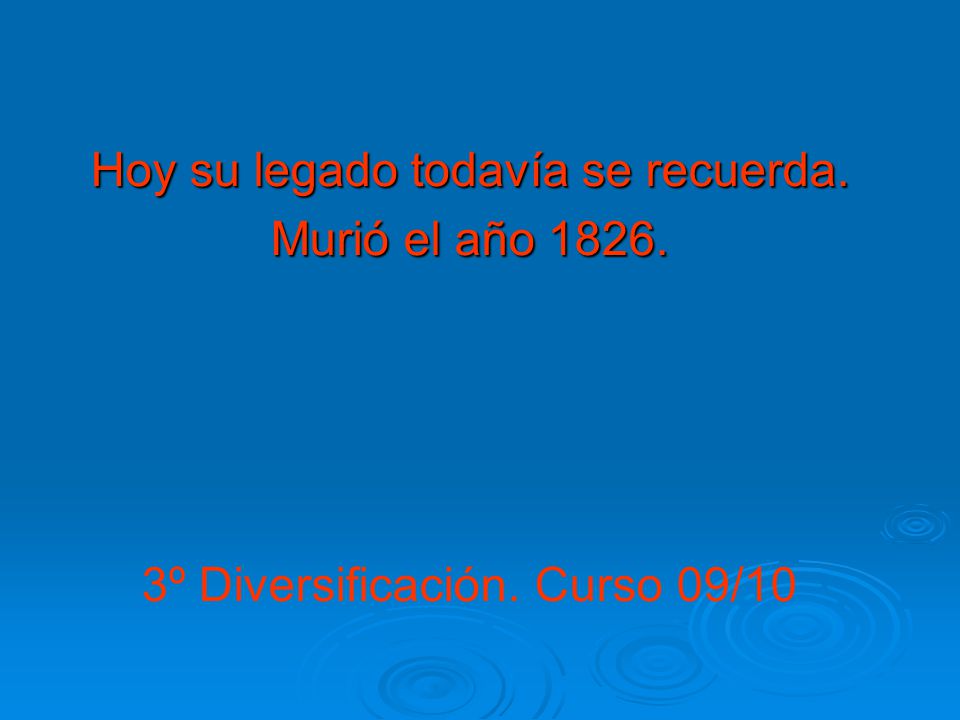 Hoy su legado todavía se recuerda. Murió el año 1826.