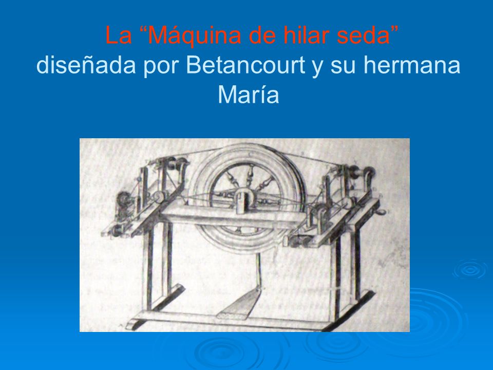 La Máquina de hilar seda diseñada por Betancourt y su hermana María