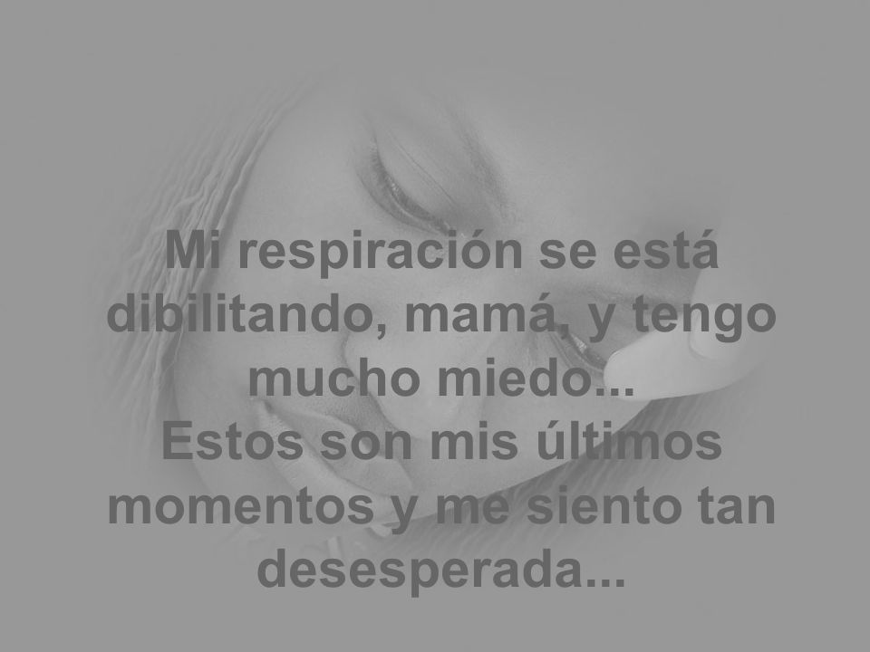 Mi respiración se está dibilitando, mamá, y tengo mucho miedo