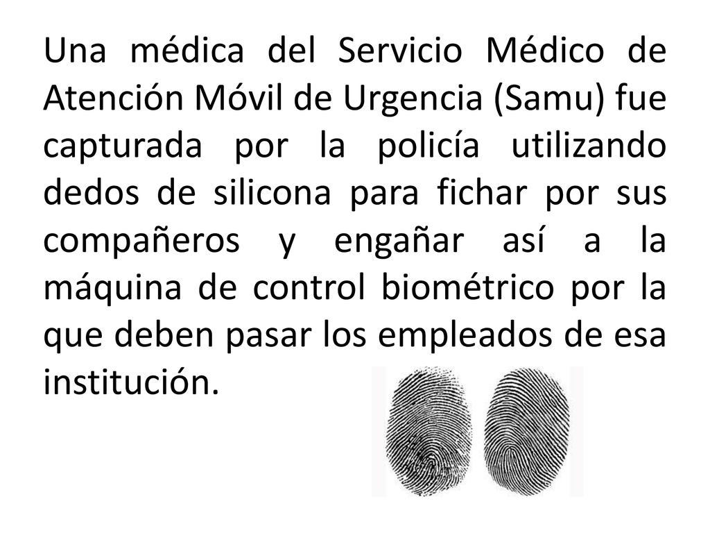 Una médica del Servicio Médico de Atención Móvil de Urgencia (Samu) fue capturada por la policía utilizando dedos de silicona para fichar por sus compañeros y engañar así a la máquina de control biométrico por la que deben pasar los empleados de esa institución.