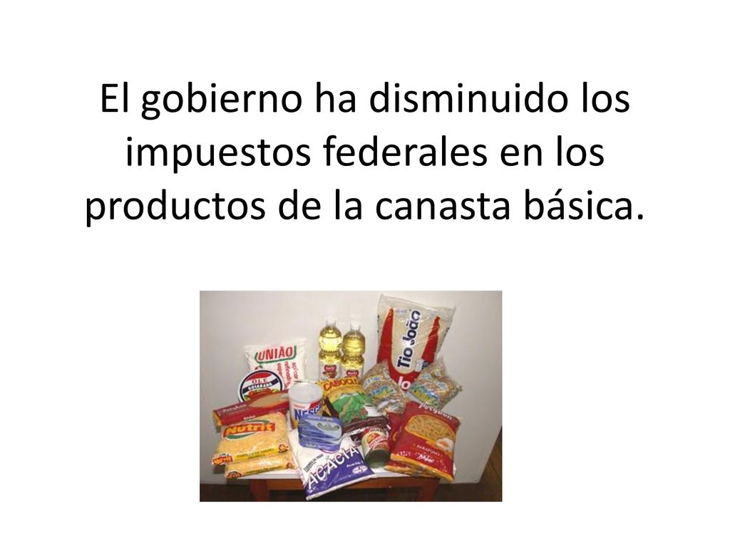 El gobierno ha disminuido los impuestos federales en los productos de la canasta básica.