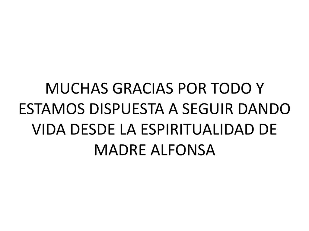 MUCHAS GRACIAS POR TODO Y ESTAMOS DISPUESTA A SEGUIR DANDO VIDA DESDE LA ESPIRITUALIDAD DE MADRE ALFONSA