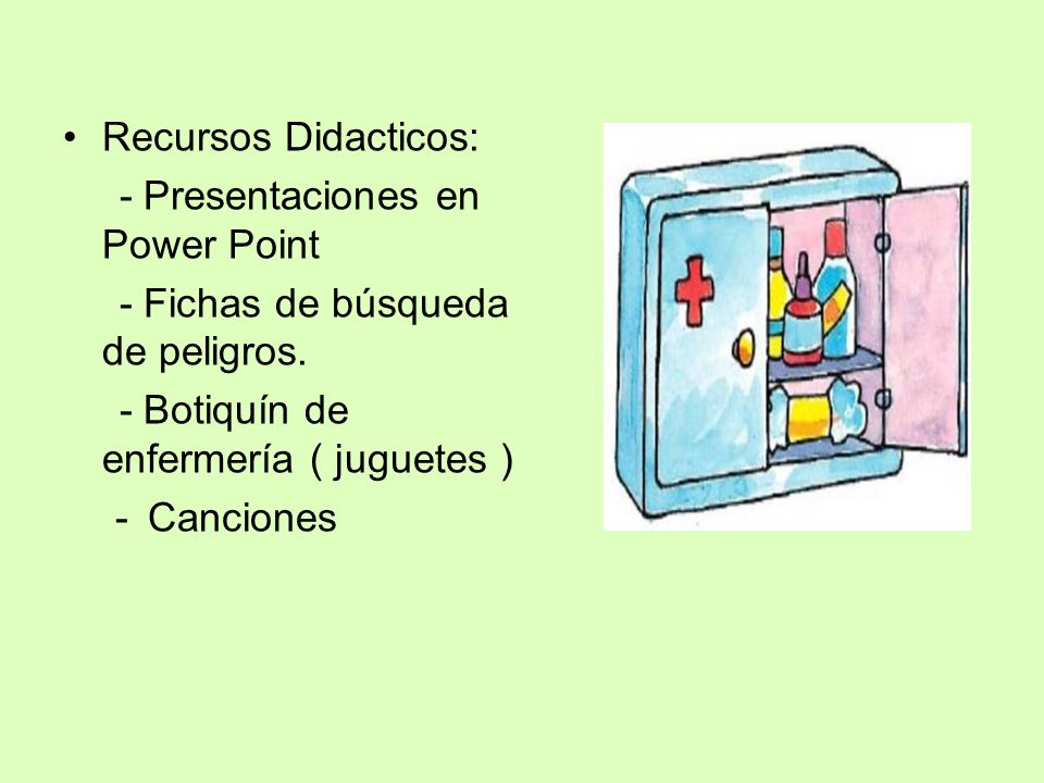 Recursos Didacticos: - Presentaciones en Power Point. - Fichas de búsqueda de peligros. - Botiquín de enfermería ( juguetes )